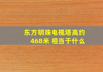 东方明珠电视塔高约468米 相当于什么